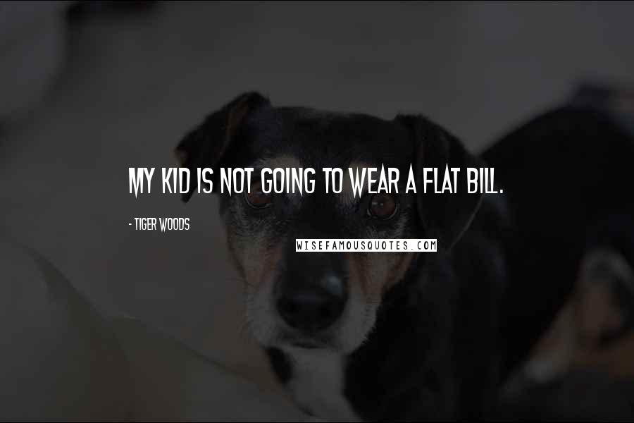 Tiger Woods Quotes: My kid is not going to wear a flat bill.