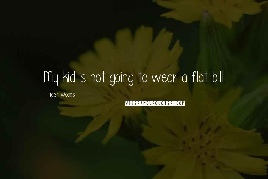 Tiger Woods Quotes: My kid is not going to wear a flat bill.