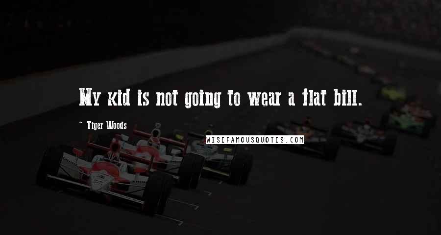 Tiger Woods Quotes: My kid is not going to wear a flat bill.