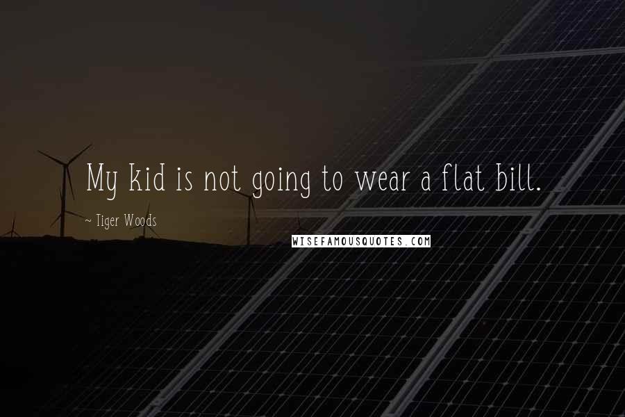 Tiger Woods Quotes: My kid is not going to wear a flat bill.