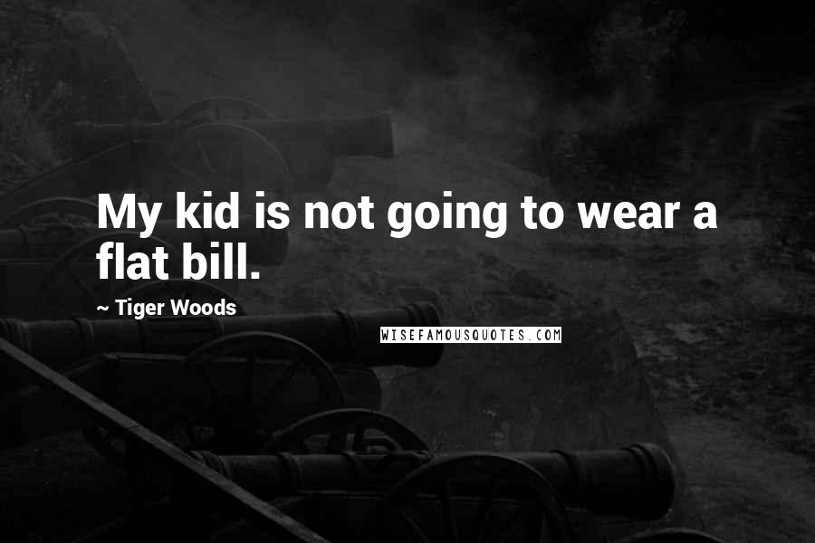 Tiger Woods Quotes: My kid is not going to wear a flat bill.