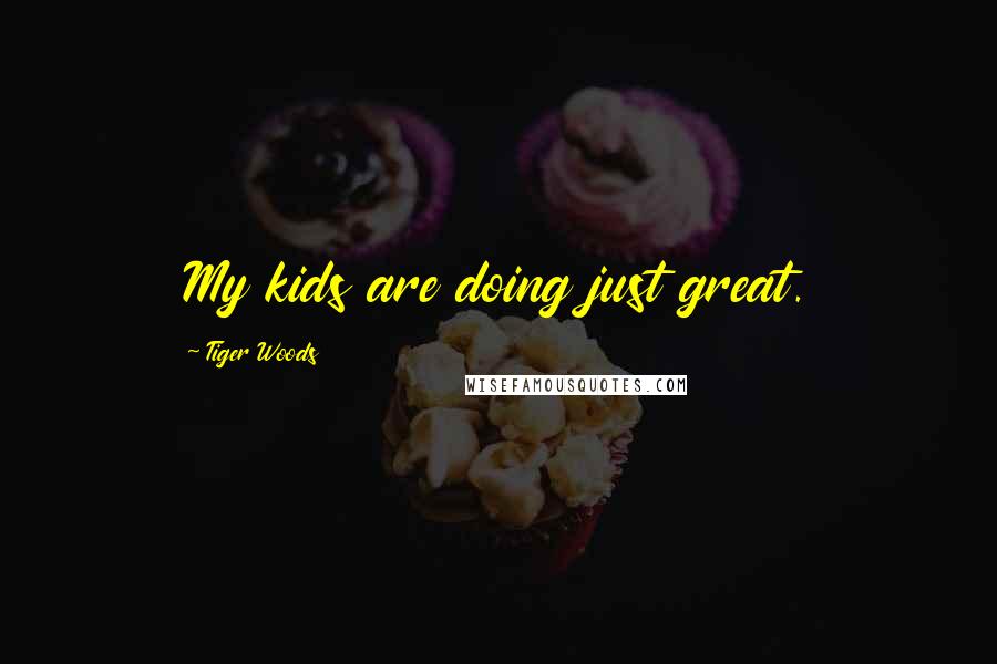 Tiger Woods Quotes: My kids are doing just great.