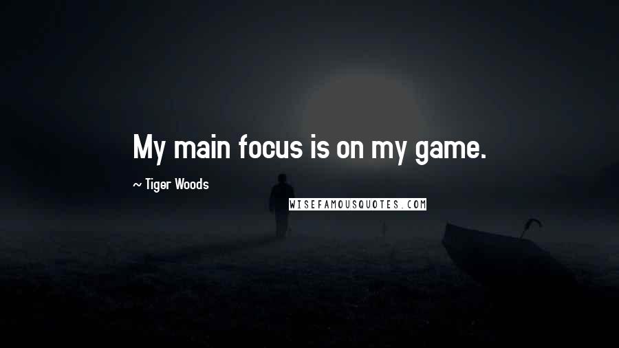 Tiger Woods Quotes: My main focus is on my game.