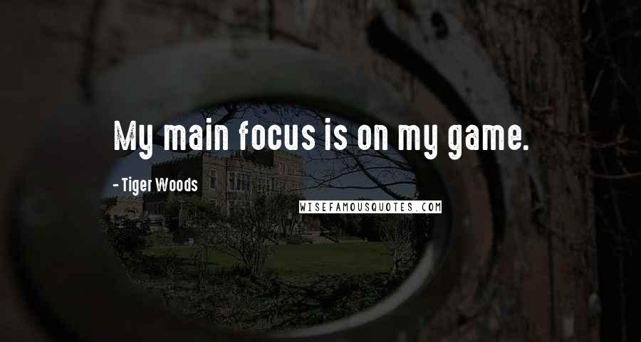 Tiger Woods Quotes: My main focus is on my game.
