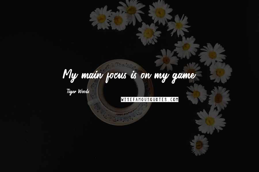 Tiger Woods Quotes: My main focus is on my game.