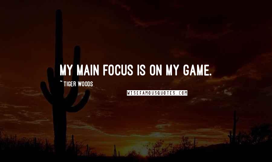 Tiger Woods Quotes: My main focus is on my game.