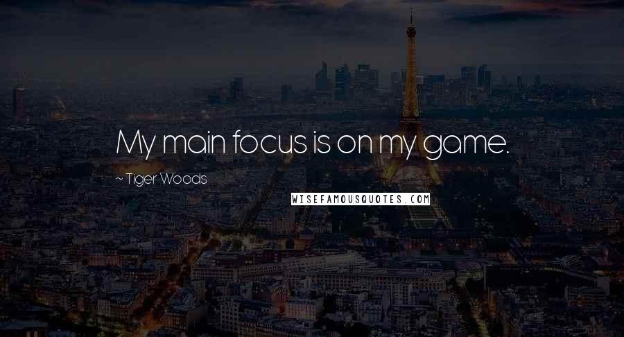 Tiger Woods Quotes: My main focus is on my game.