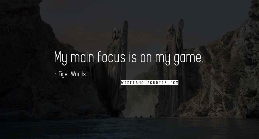 Tiger Woods Quotes: My main focus is on my game.