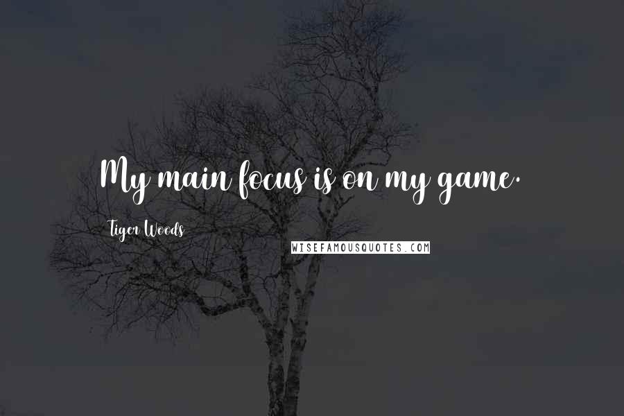 Tiger Woods Quotes: My main focus is on my game.