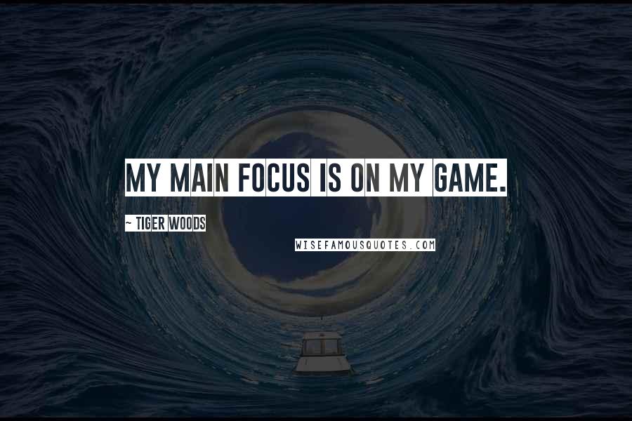 Tiger Woods Quotes: My main focus is on my game.