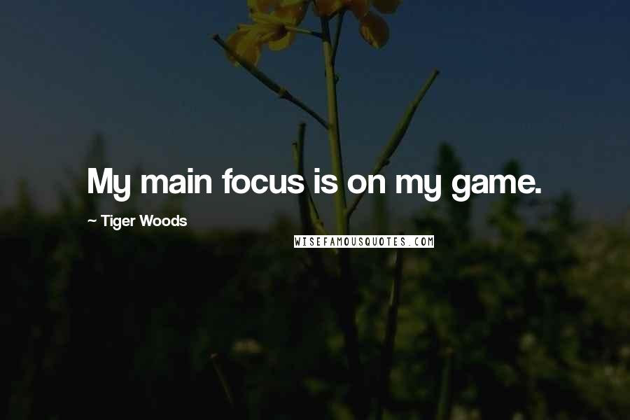 Tiger Woods Quotes: My main focus is on my game.