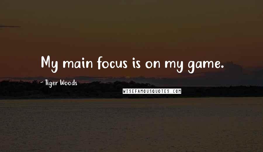 Tiger Woods Quotes: My main focus is on my game.