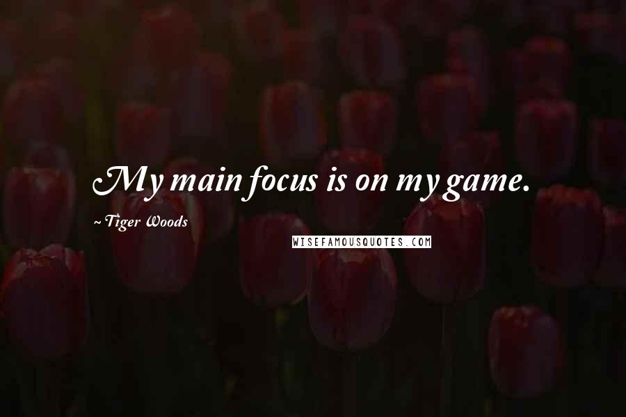 Tiger Woods Quotes: My main focus is on my game.