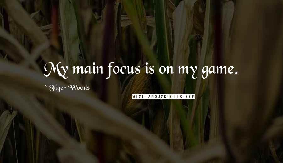 Tiger Woods Quotes: My main focus is on my game.