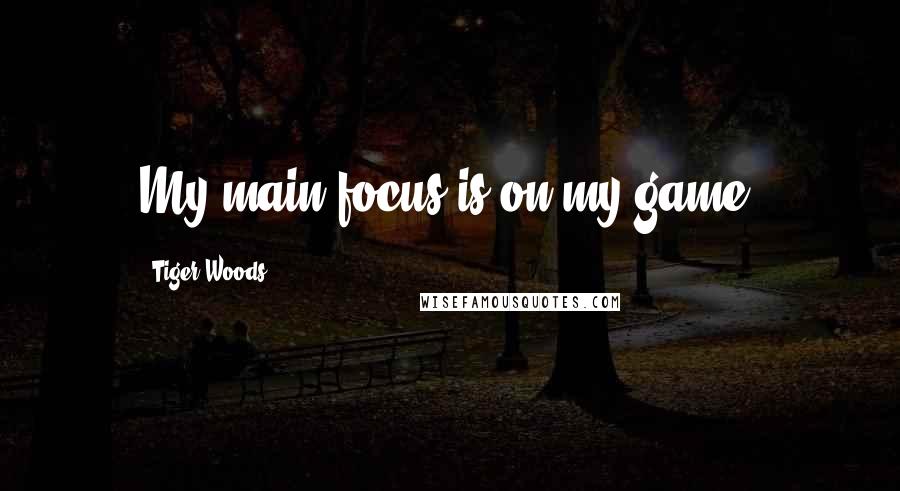 Tiger Woods Quotes: My main focus is on my game.