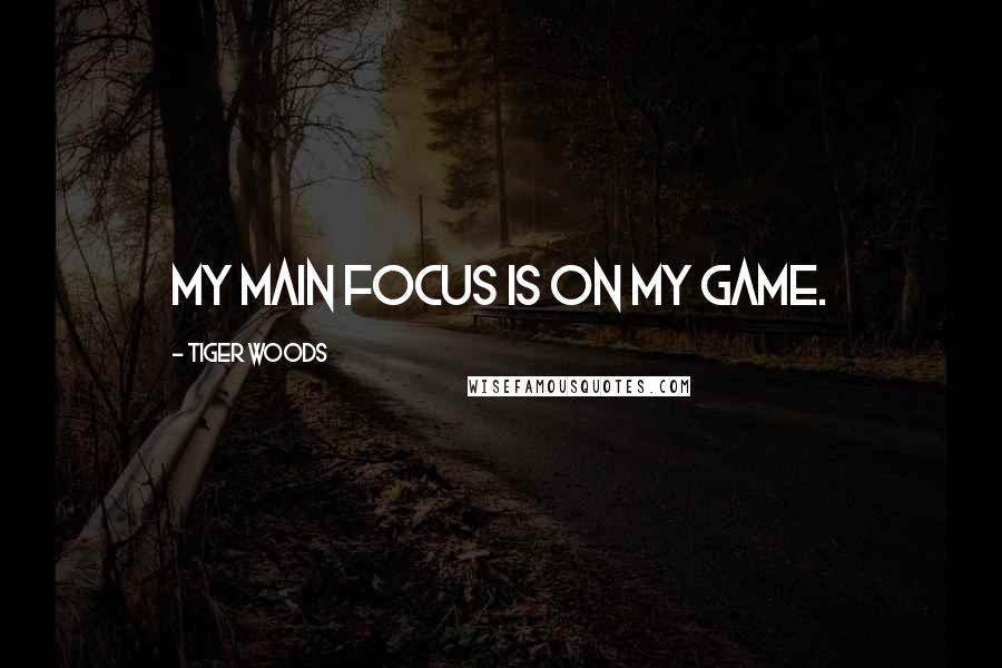 Tiger Woods Quotes: My main focus is on my game.