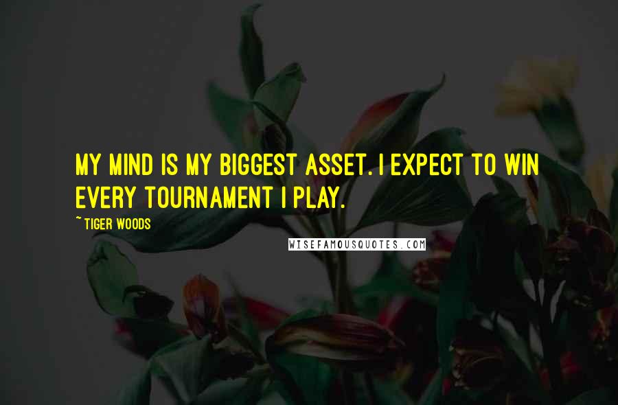 Tiger Woods Quotes: My mind is my biggest asset. I expect to win every tournament I play.