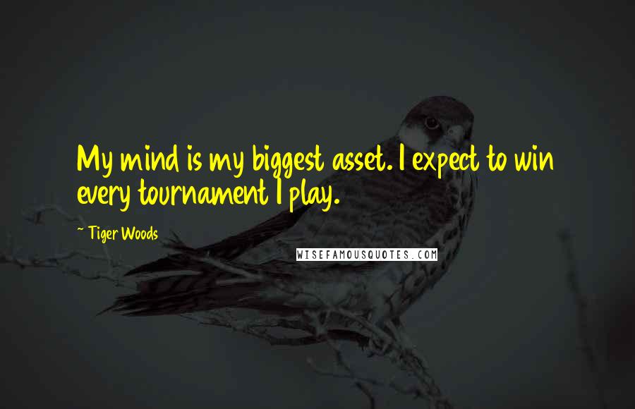 Tiger Woods Quotes: My mind is my biggest asset. I expect to win every tournament I play.