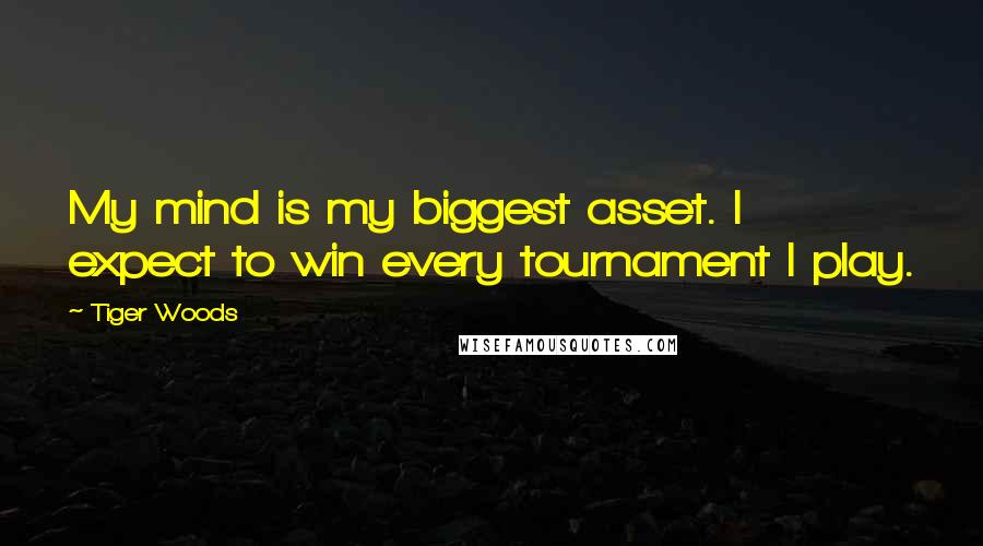 Tiger Woods Quotes: My mind is my biggest asset. I expect to win every tournament I play.
