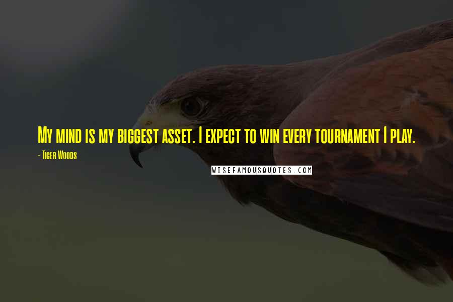 Tiger Woods Quotes: My mind is my biggest asset. I expect to win every tournament I play.