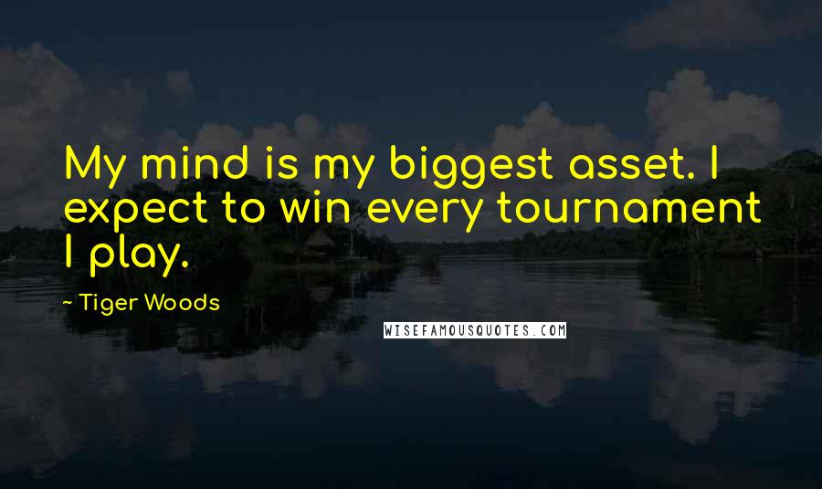 Tiger Woods Quotes: My mind is my biggest asset. I expect to win every tournament I play.