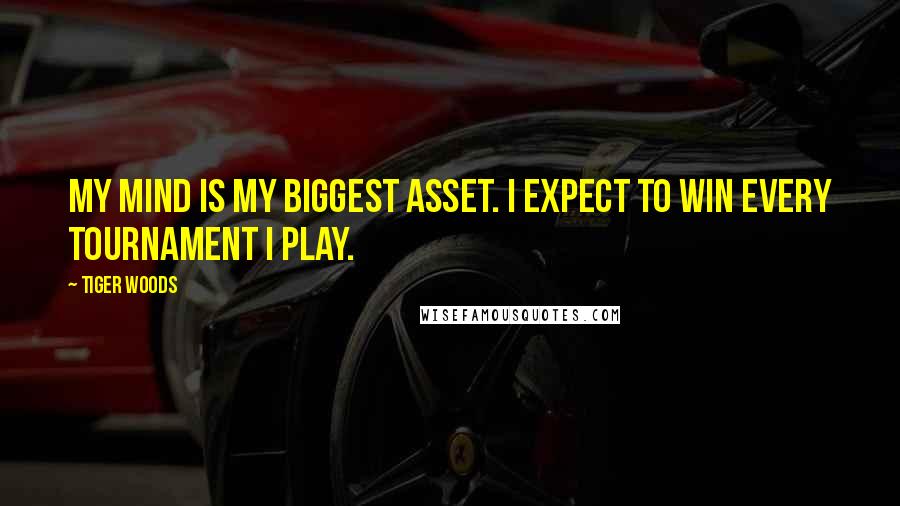 Tiger Woods Quotes: My mind is my biggest asset. I expect to win every tournament I play.