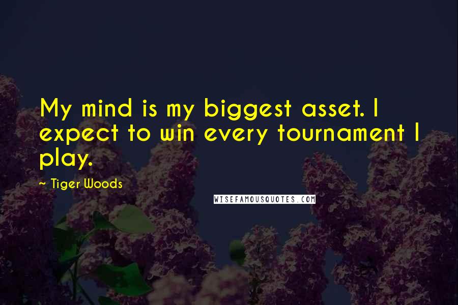 Tiger Woods Quotes: My mind is my biggest asset. I expect to win every tournament I play.