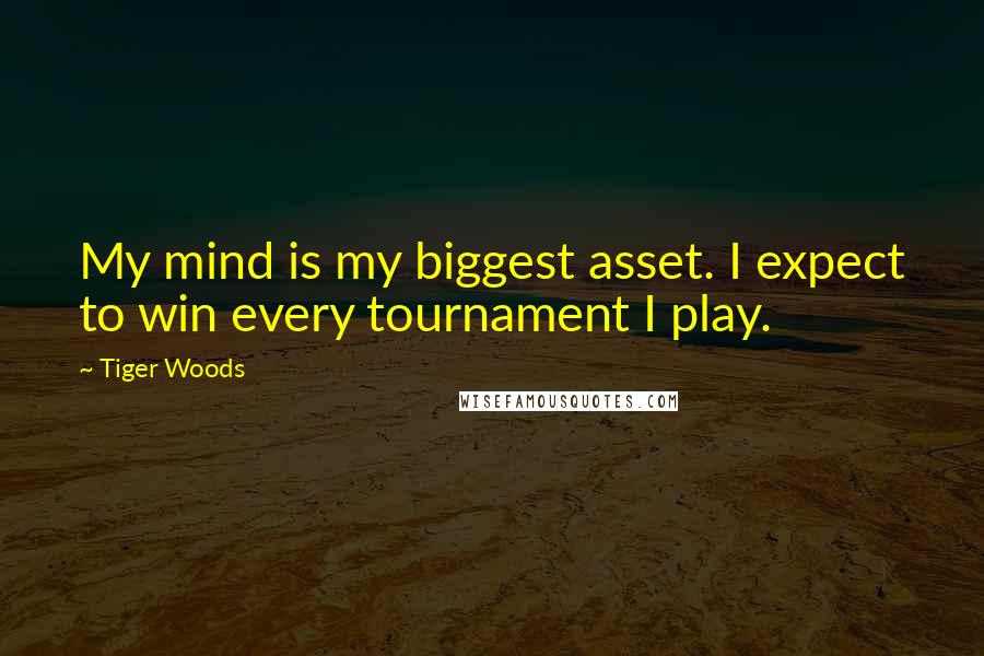 Tiger Woods Quotes: My mind is my biggest asset. I expect to win every tournament I play.