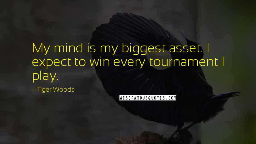 Tiger Woods Quotes: My mind is my biggest asset. I expect to win every tournament I play.