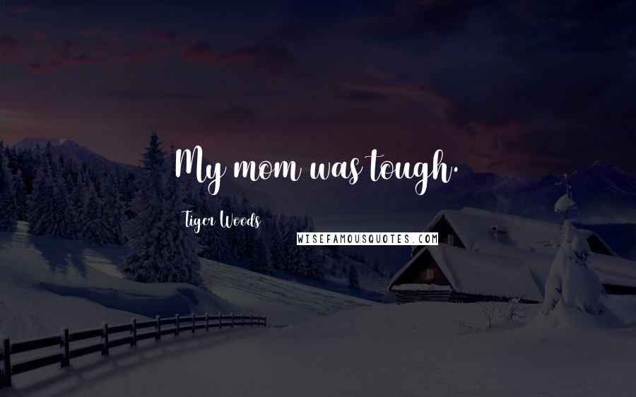 Tiger Woods Quotes: My mom was tough.