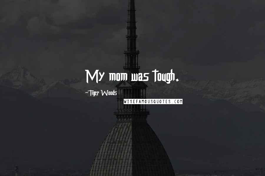 Tiger Woods Quotes: My mom was tough.