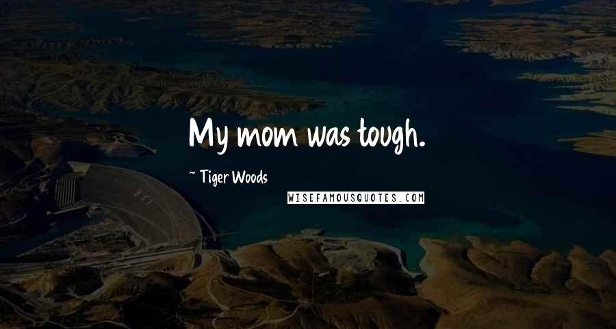 Tiger Woods Quotes: My mom was tough.