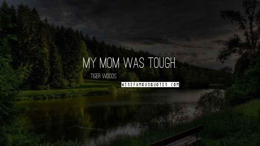 Tiger Woods Quotes: My mom was tough.