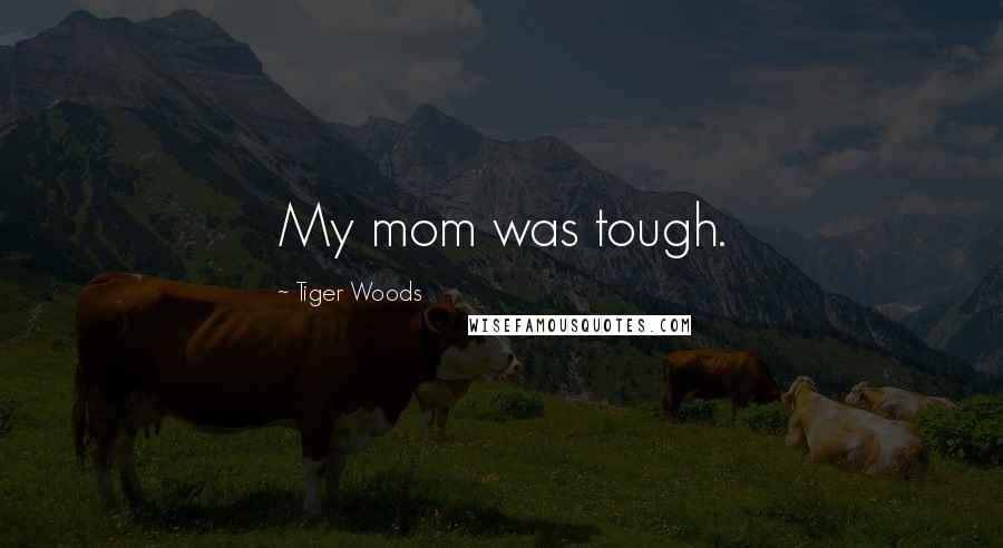Tiger Woods Quotes: My mom was tough.