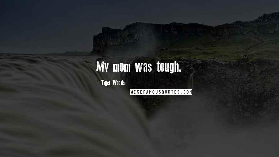 Tiger Woods Quotes: My mom was tough.