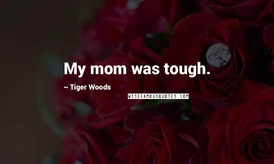 Tiger Woods Quotes: My mom was tough.