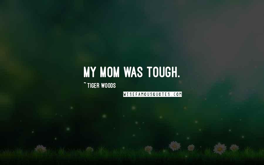 Tiger Woods Quotes: My mom was tough.