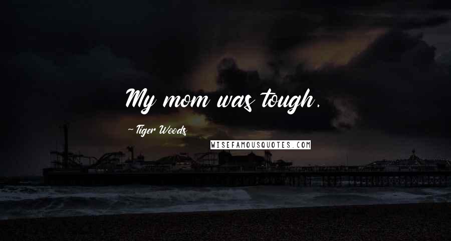 Tiger Woods Quotes: My mom was tough.