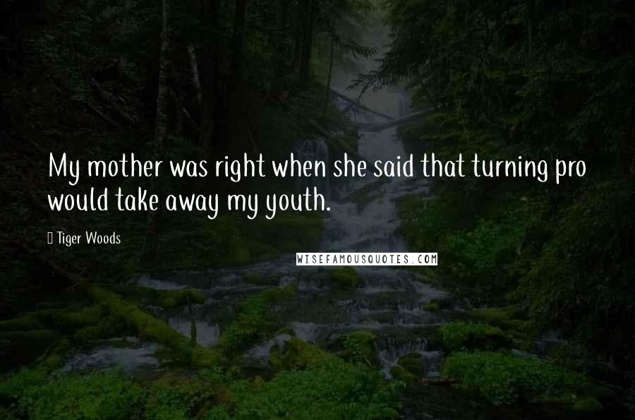 Tiger Woods Quotes: My mother was right when she said that turning pro would take away my youth.