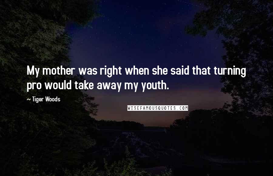 Tiger Woods Quotes: My mother was right when she said that turning pro would take away my youth.