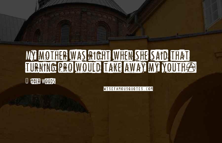 Tiger Woods Quotes: My mother was right when she said that turning pro would take away my youth.