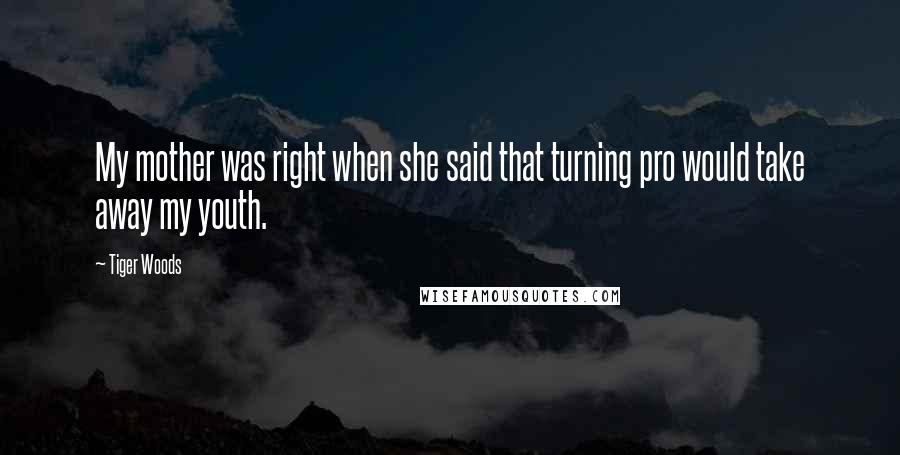 Tiger Woods Quotes: My mother was right when she said that turning pro would take away my youth.