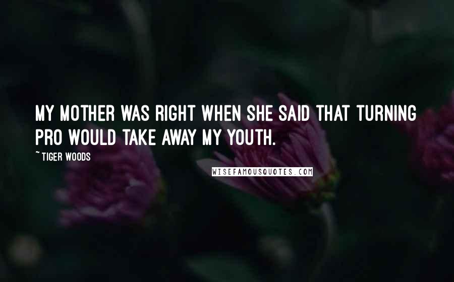 Tiger Woods Quotes: My mother was right when she said that turning pro would take away my youth.