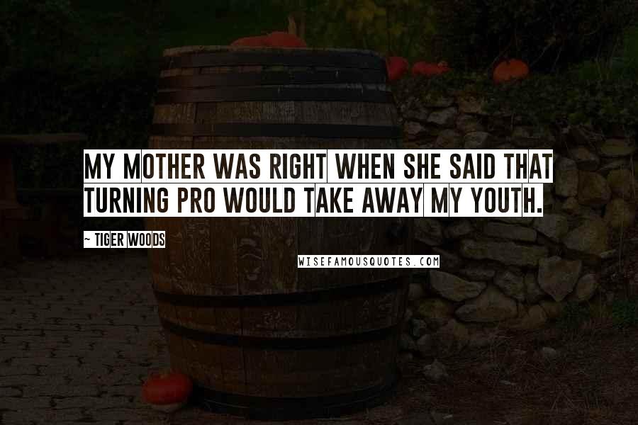 Tiger Woods Quotes: My mother was right when she said that turning pro would take away my youth.