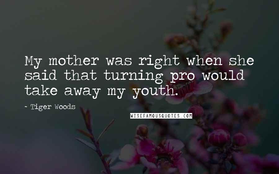 Tiger Woods Quotes: My mother was right when she said that turning pro would take away my youth.