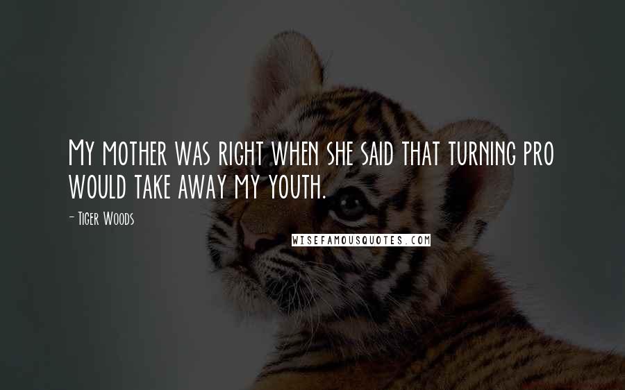 Tiger Woods Quotes: My mother was right when she said that turning pro would take away my youth.