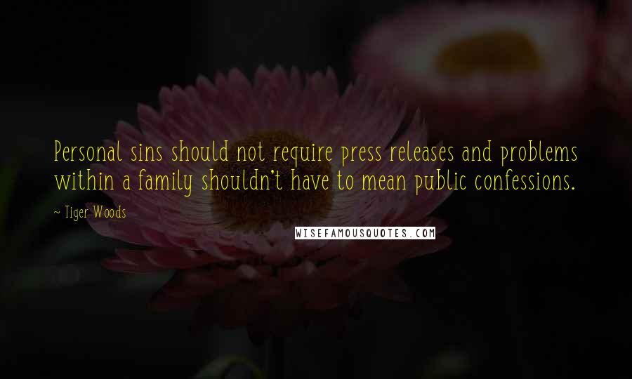 Tiger Woods Quotes: Personal sins should not require press releases and problems within a family shouldn't have to mean public confessions.