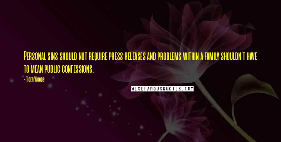 Tiger Woods Quotes: Personal sins should not require press releases and problems within a family shouldn't have to mean public confessions.