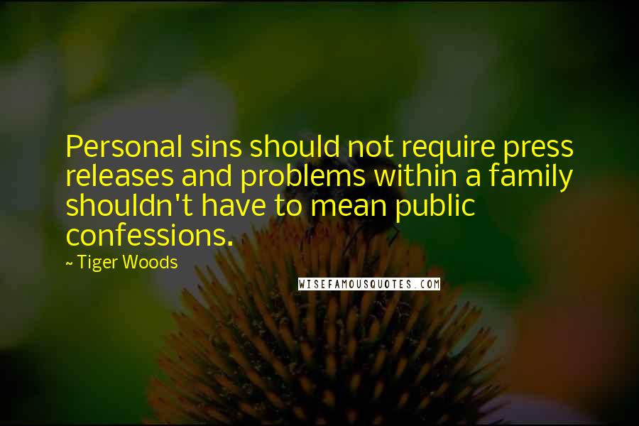 Tiger Woods Quotes: Personal sins should not require press releases and problems within a family shouldn't have to mean public confessions.