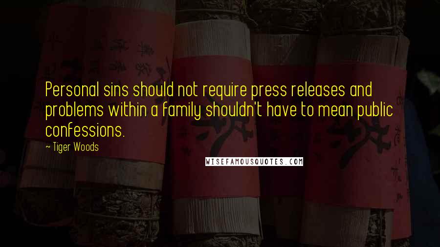 Tiger Woods Quotes: Personal sins should not require press releases and problems within a family shouldn't have to mean public confessions.